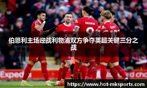 伯恩利主场迎战利物浦双方争夺英超关键三分之战
