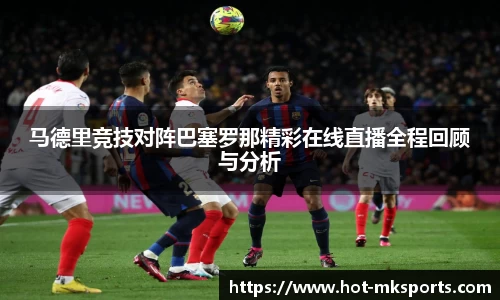马德里竞技对阵巴塞罗那精彩在线直播全程回顾与分析